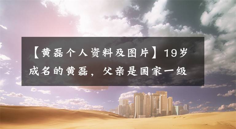 【黄磊个人资料及图片】19岁成名的黄磊,父亲是国家一级演员,今生注定要宠爱“三个女人”