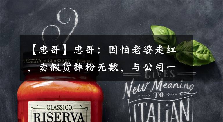 【忠哥】忠哥：因怕老婆走红，卖假货掉粉无数，与公司一起套路前妻假离婚