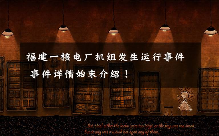 福建一核电厂机组发生运行事件 事件详情始末介绍!