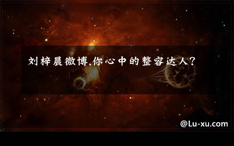 刘梓晨微博,你心中的整容达人?