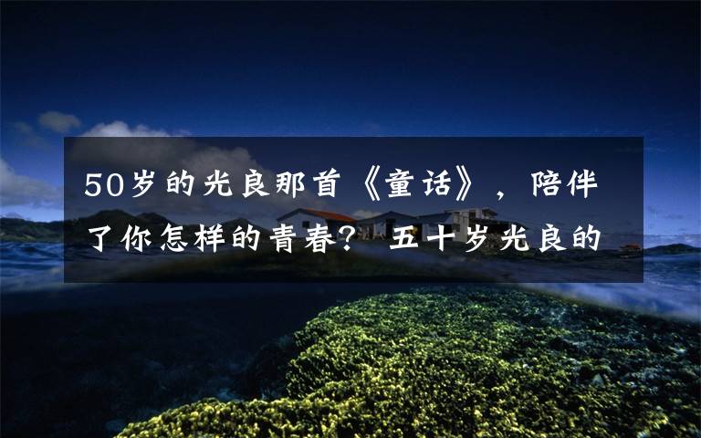 50岁的光良那首《童话》,陪伴了你怎样的青春? 五十岁光良的照片