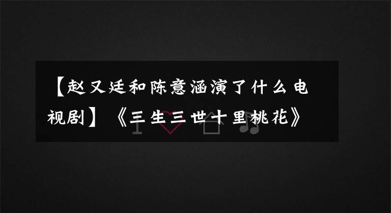 【赵又廷和陈意涵演了什么电视剧】《三生三世十里桃花》之后,赵宇婷胡子出演了《深夜食堂》中文版