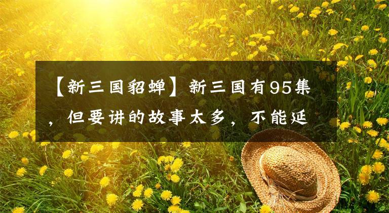 【新三国貂蝉】新三国有95集，但要讲的故事太多，不能延期。