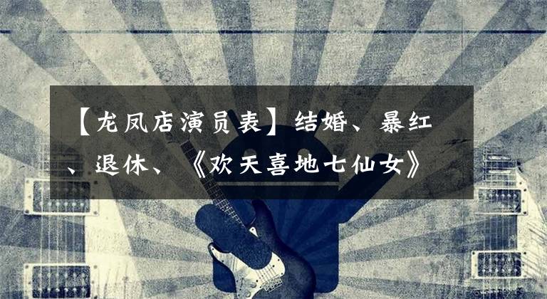 【龙凤店演员表】结婚、暴红、退休、《欢天喜地七仙女》播出15年,大众美的发展各不相同