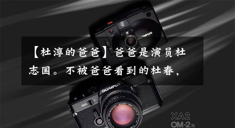 【杜淳的爸爸】爸爸是演员杜志国。不被爸爸看到的杜春，现在成了老少通杀的魅力小生。