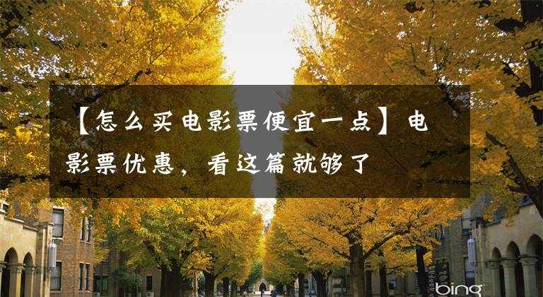 【怎么买电影票便宜一点】电影票优惠，看这篇就够了