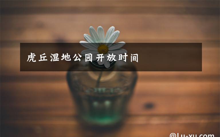 虎丘湿地公园开放时间