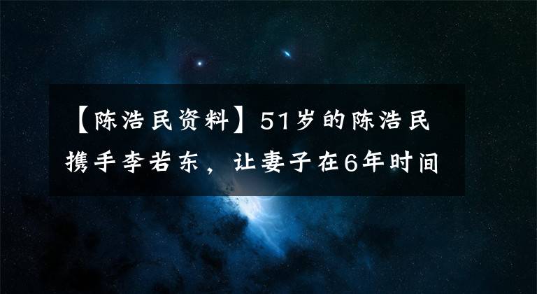 【陈浩民资料】51岁的陈浩民携手李若东,让妻子在6年时间里切开4个孩子,陈浩民有多荒唐?