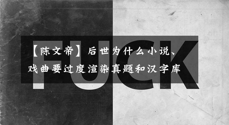 【陈文帝】后世为什么小说、戏曲要过度渲染真题和汉字库的关系？