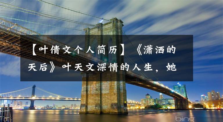 【叶倩文个人简历】《潇洒的天后》叶天文深情的人生,她身后的三个男人。