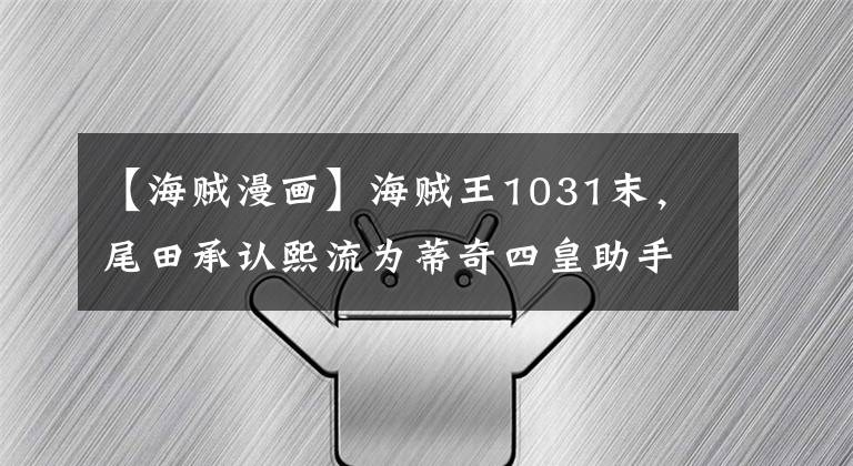 【海贼漫画】海贼王1031末,尾田承认熙流为蒂奇四皇助手,王用尖嘴制服了索隆。