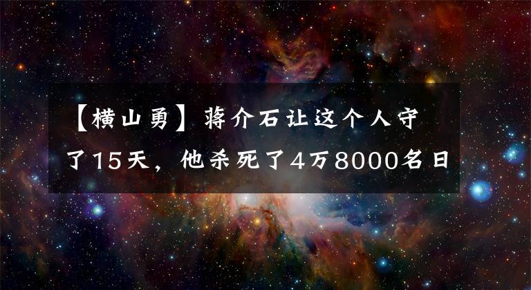 【横山勇】蒋介石让这个人守了15天，他杀死了4万8000名日军，迫使陶朝希代基下台。