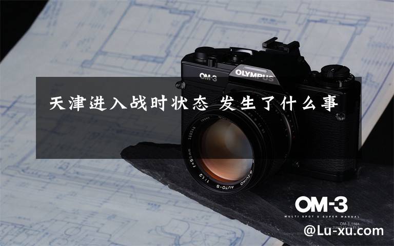 天津进入战时状态 发生了什么事