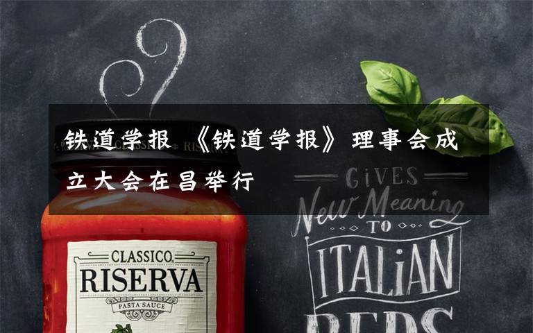 铁道学报 《铁道学报》理事会成立大会在昌举行