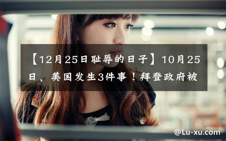 【12月25日耻辱的日子】10月25日，美国发生3件事！拜登政府被“挖墙脚”；特朗普被羞辱