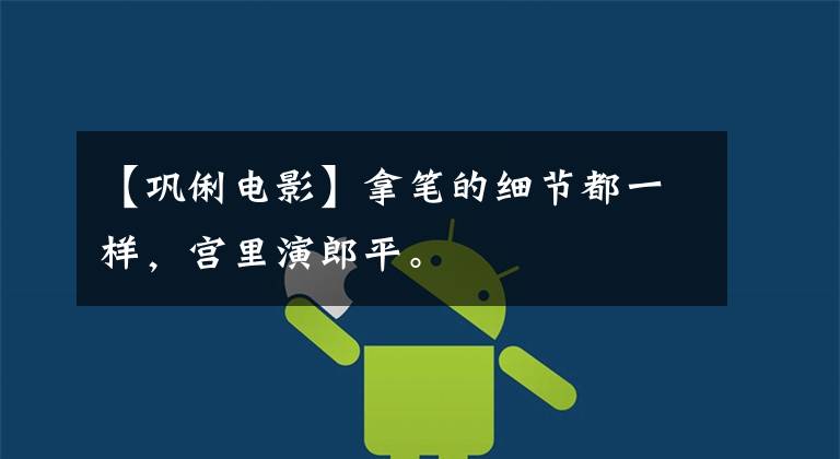 【巩俐电影】拿笔的细节都一样,宫里演郎平。