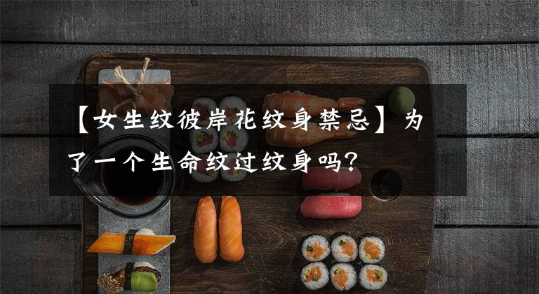 【女生纹彼岸花纹身禁忌】为了一个生命纹过纹身吗?