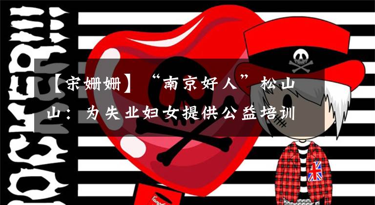 【宋姗姗】“南京好人”松山山:为失业妇女提供公益培训