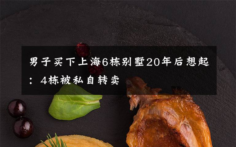 男子买下上海6栋别墅20年后想起:4栋被私自转卖