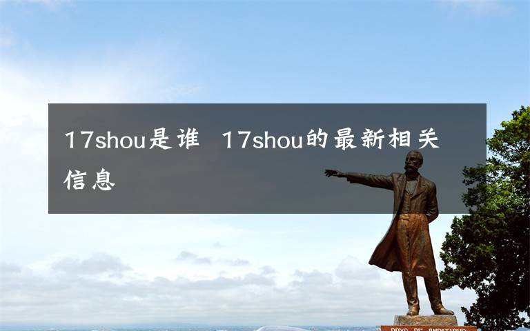 17shou是谁  17shou的最新相关信息