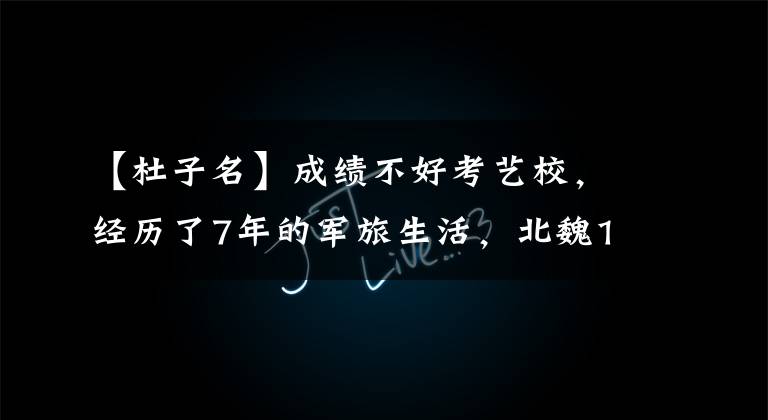 【杜子名】成绩不好考艺校，经历了7年的军旅生活，北魏10年被记为普通阁