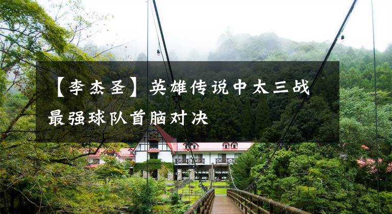 【李杰圣】英雄传说中太三战最强球队首脑对决