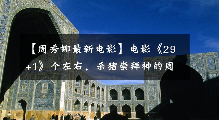 【周秀娜最新电影】电影《29+1》个左右,杀猪崇拜神的周秀娜、精神怡手拉手跳二重唱