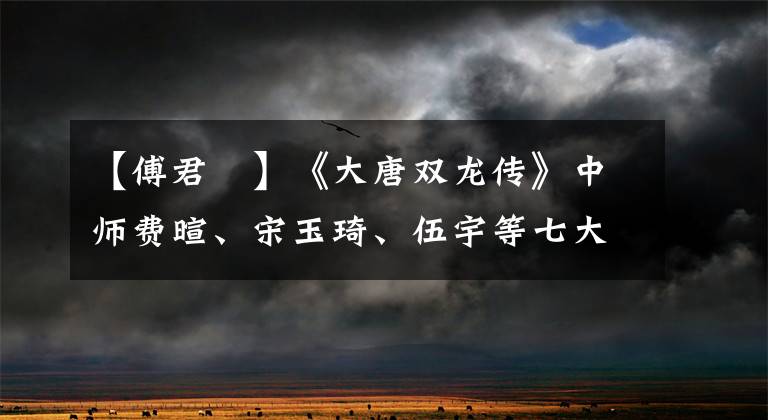 【傅君婥】《大唐双龙传》中师费暄、宋玉琦、伍宇等七大美女最喜欢谁？