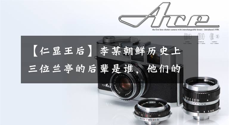【仁显王后】李某朝鲜历史上三位兰亭的后辈是谁,他们的最终结局如何?