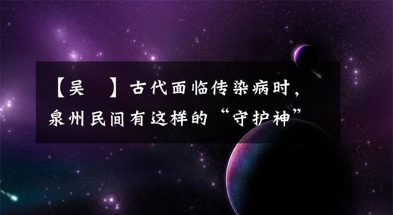 【吴夲】古代面临传染病时,泉州民间有这样的“守护神”