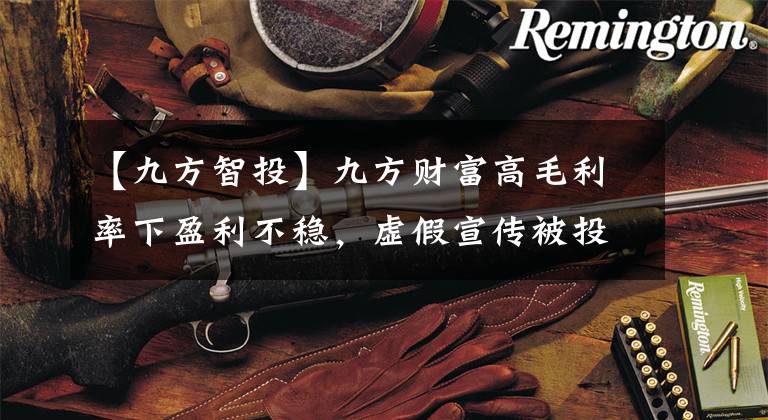 【九方智投】九方财富高毛利率下盈利不稳，虚假宣传被投诉，荐股合规性存疑问