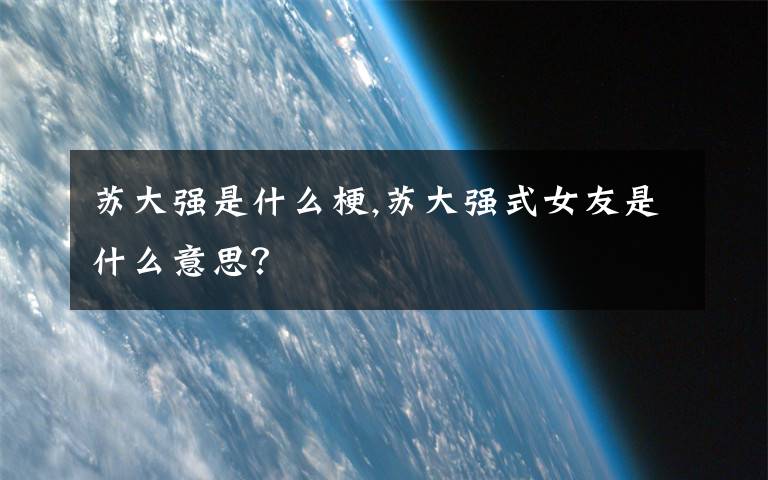 苏大强是什么梗,苏大强式女友是什么意思？