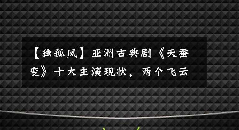 【独孤凤】亚洲古典剧《天蚕变》十大主演现状,两个飞云都成为配角龙甲