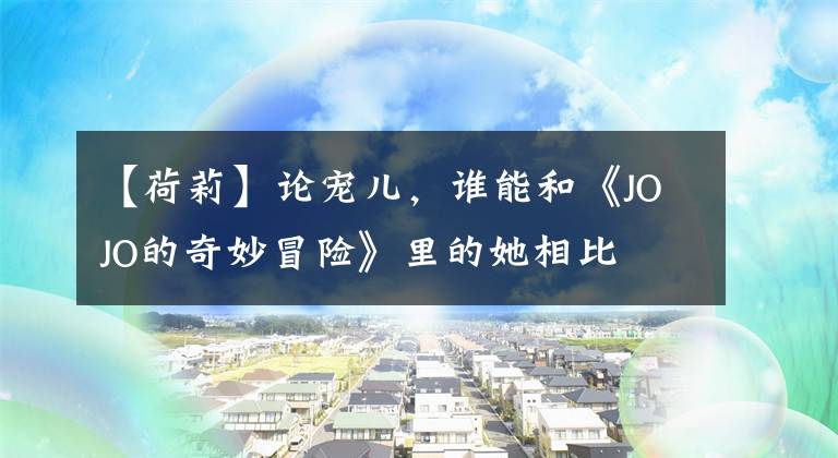 【荷莉】论宠儿,谁能和《JOJO的奇妙冒险》里的她相比