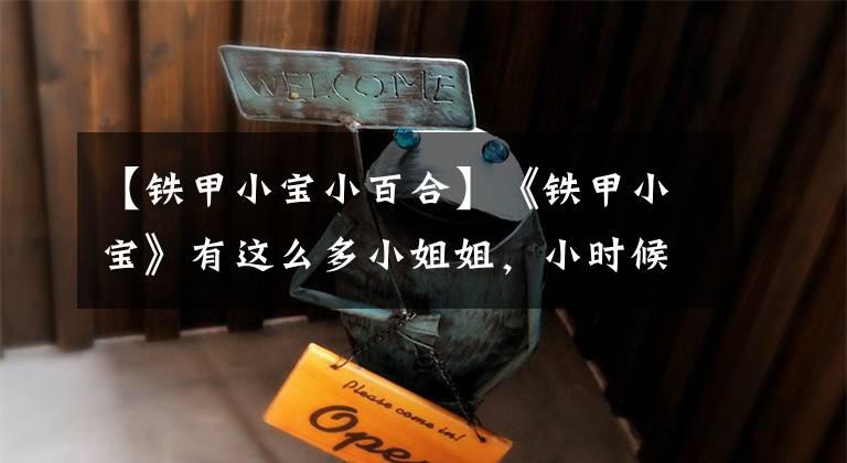 【铁甲小宝小百合】《铁甲小宝》有这么多小姐姐,小时候没注意,只看了“铁盒”