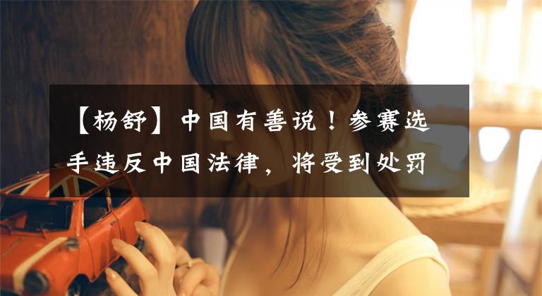 【杨舒】中国有善说!参赛选手违反中国法律,将受到处罚,警惕三件事