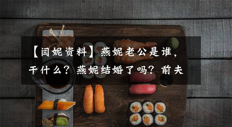 【闫妮资料】燕妮老公是谁,干什么?燕妮结婚了吗?前夫是谁?