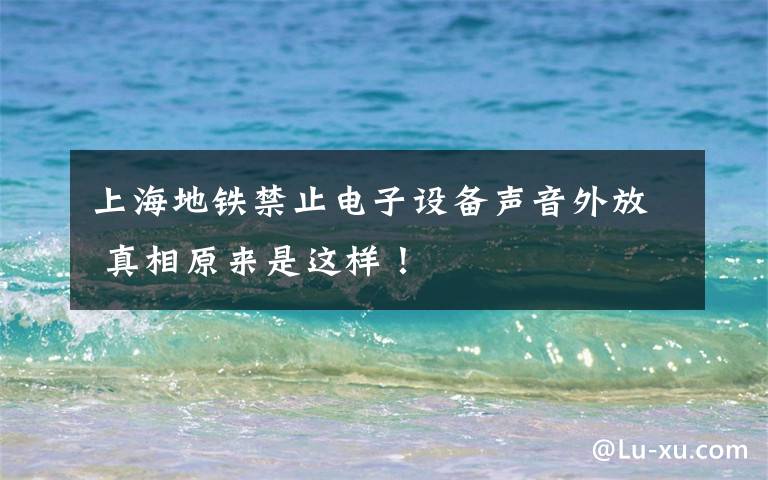 上海地铁禁止电子设备声音外放 真相原来是这样!