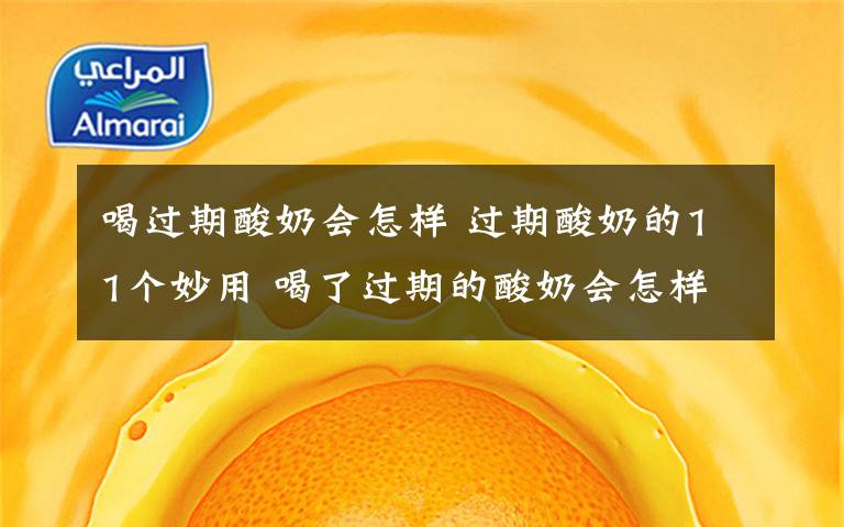 喝过期酸奶会怎样 过期酸奶的11个妙用 喝了过期的酸奶会怎样