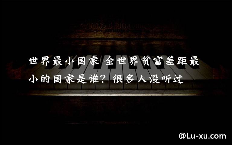 世界最小国家 全世界贫富差距最小的国家是谁？很多人没听过