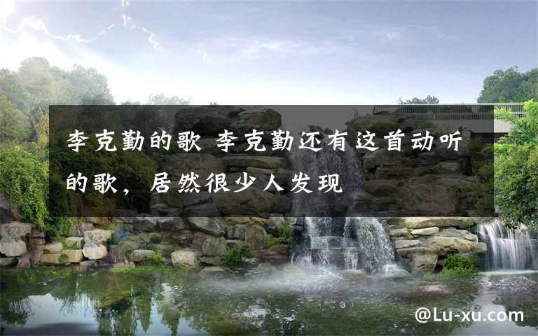 李克勤的歌 李克勤还有这首动听的歌,居然很少人发现