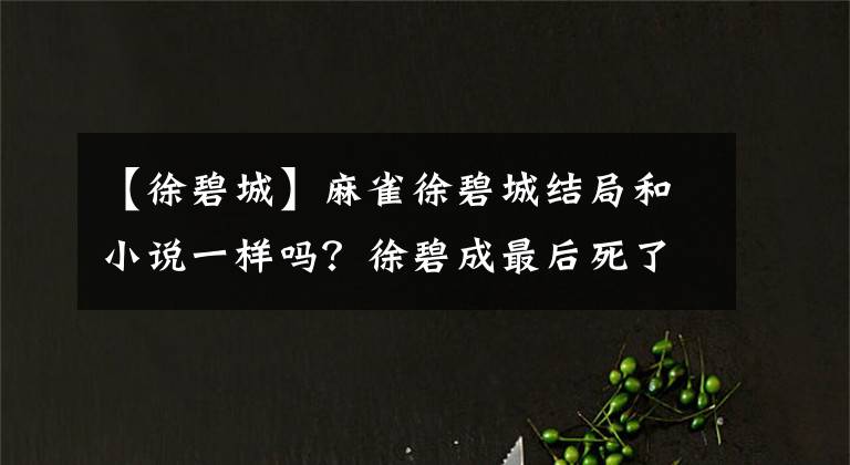 【徐碧城】麻雀徐碧城结局和小说一样吗?徐碧成最后死了吗?他是怎么死的?