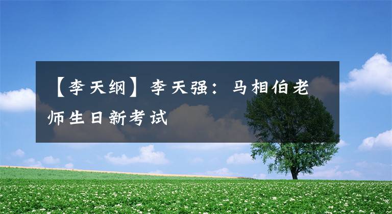 【李天纲】李天强:马相伯老师生日新考试