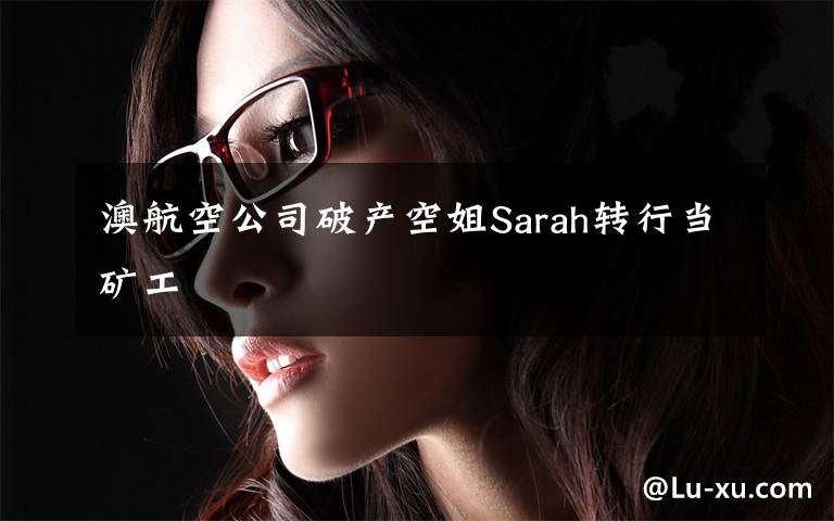 澳航空公司破产空姐Sarah转行当矿工
