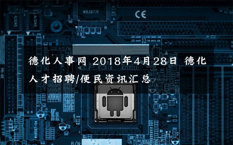 德化人事网 2018年4月28日 德化人才招聘/便民资讯汇总