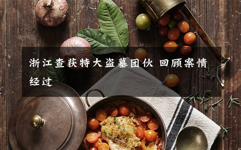 浙江查获特大盗墓团伙 回顾案情经过