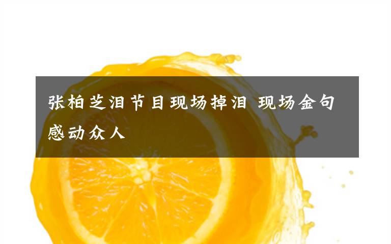 张柏芝泪节目现场掉泪 现场金句感动众人