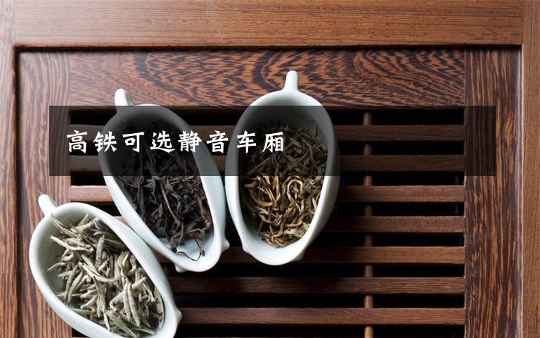 高铁可选静音车厢