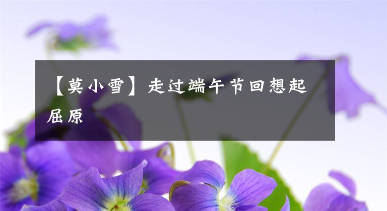 【莫小雪】走过端午节回想起屈原