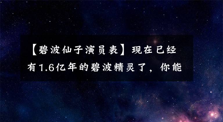 【碧波仙子演员表】现在已经有1.6亿年的碧波精灵了，你能猜到她是谁吗？